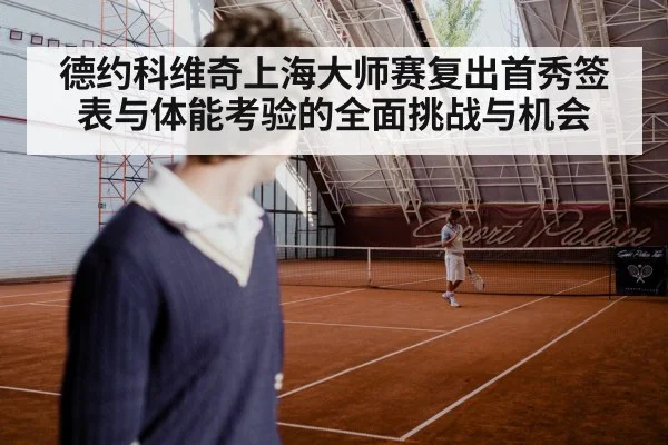 德约科维奇上海大师赛复出首秀签表与体能考验的全面挑战与机会