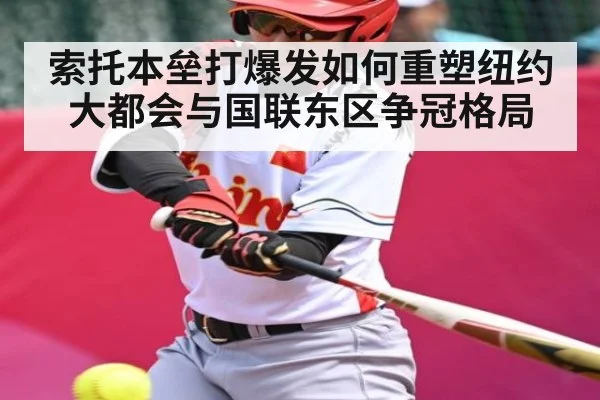 索托本垒打爆发如何重塑纽约大都会与国联东区争冠格局