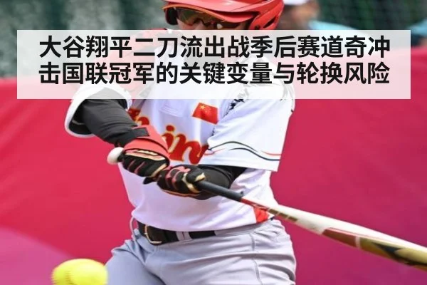 大谷翔平二刀流出战季后赛道奇冲击国联冠军的关键变量与轮换风险