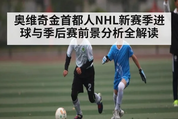 奥维奇金首都人NHL新赛季进球与季后赛前景分析全解读