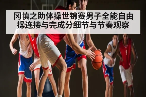 冈慎之助体操世锦赛男子全能自由操连接与完成分细节与节奏观察